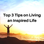 Top 3 Tips on Living an Inspired Life. – Katrina Jane